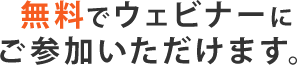 無料でウェビナーにご参加いただけます。